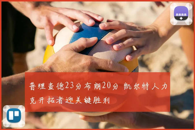 普理查德23分布朗20分 凯尔特人力克开拓者迎关键胜利