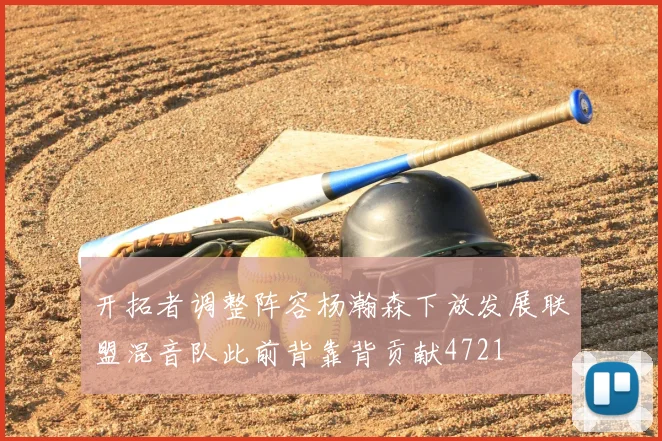 开拓者调整阵容杨瀚森下放发展联盟混音队此前背靠背贡献4721