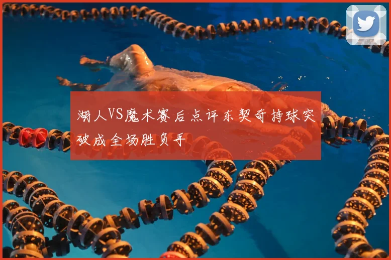 湖人VS魔术赛后点评东契奇持球突破成全场胜负手