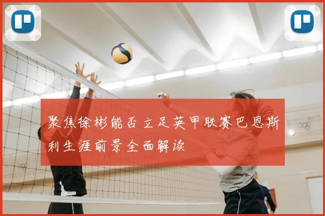 聚焦徐彬能否立足英甲联赛巴恩斯利生涯前景全面解读