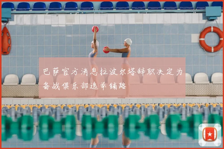 巴萨官方消息拉波尔塔辞职决定为备战俱乐部选举铺路