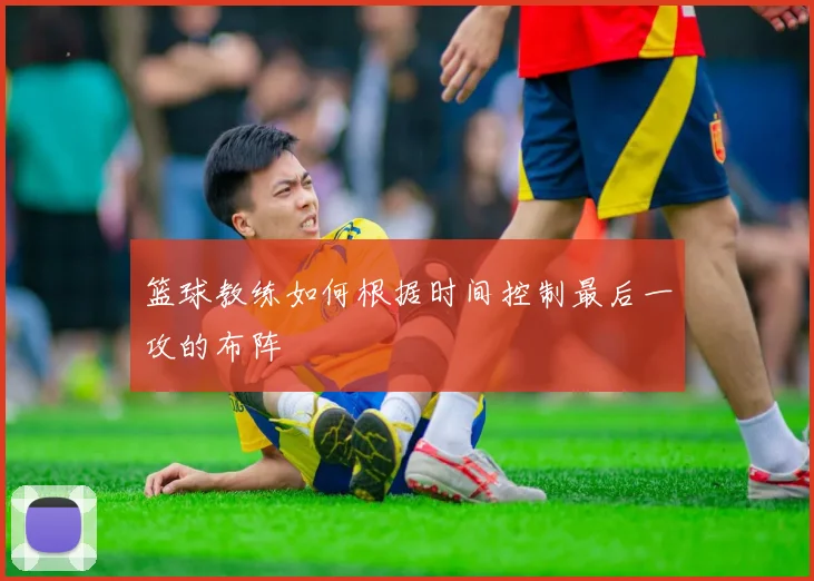 篮球教练如何根据时间控制最后一攻的布阵