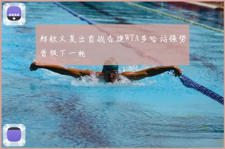 郑钦文复出首战告捷WTA多哈站强势晋级下一轮