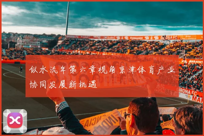 似水流年第六章视角京津体育产业协同发展新机遇