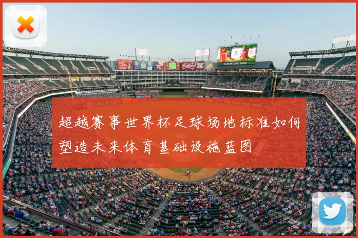 超越赛事世界杯足球场地标准如何塑造未来体育基础设施蓝图