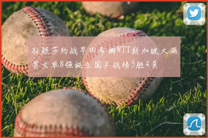 孙颖莎约战早田希娜WTT新加坡大满贯女单8强诞生国乒战绩5胜4负
