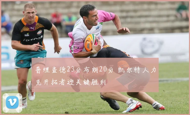 普理查德23分布朗20分 凯尔特人力克开拓者迎关键胜利